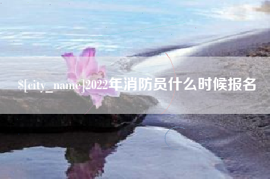 三门峡2022年消防员什么时候报名
