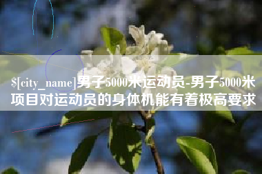 三门峡男子5000米运动员-男子5000米项目对运动员的身体机能有着极高要求