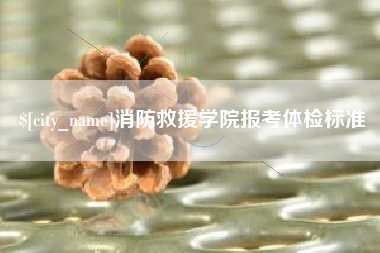三门峡消防救援学院报考体检标准