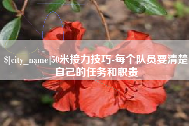 三门峡50米接力技巧-每个队员要清楚自己的任务和职责
