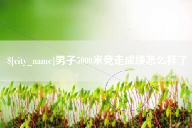 三门峡男子5000米竞走成绩怎么样了