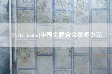三门峡中国金牌含金量多少克