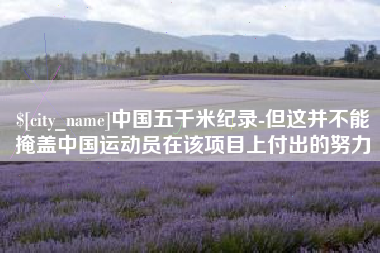三门峡中国五千米纪录-但这并不能掩盖中国运动员在该项目上付出的努力