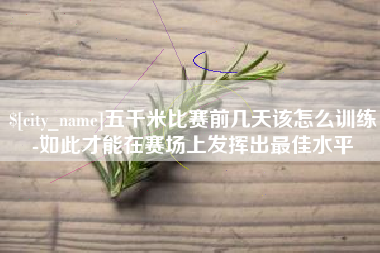 三门峡五千米比赛前几天该怎么训练-如此才能在赛场上发挥出最佳水平
