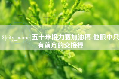 三门峡五十米接力赛加油稿-他眼中只有前方的交接棒