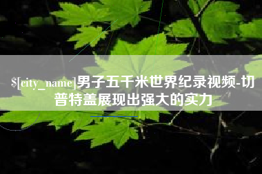 三门峡男子五千米世界纪录视频-切普特盖展现出强大的实力