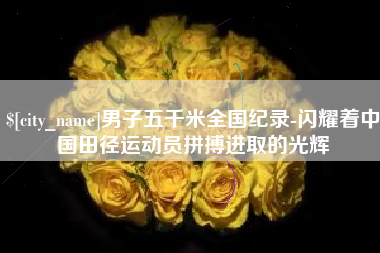 三门峡男子五千米全国纪录-闪耀着中国田径运动员拼搏进取的光辉