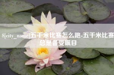 三门峡五千米比赛怎么跑-五千米比赛总是备受瞩目