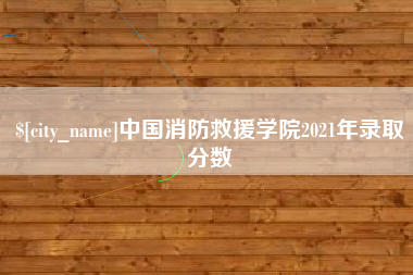 三门峡中国消防救援学院2021年录取分数
