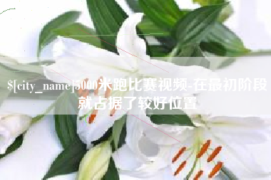三门峡5000米跑比赛视频-在最初阶段就占据了较好位置