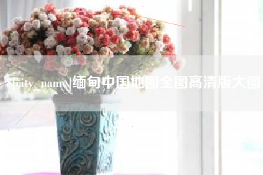 三门峡缅甸中国地图全图高清版大图