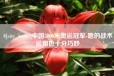三门峡中国5000米奥运冠军-她的战术运用也十分巧妙
