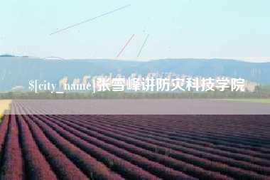 三门峡张雪峰讲防灾科技学院