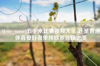三门峡五千米比赛视频大全-还是普通体育爱好者单纯欣赏竞技之美
