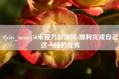 三门峡50米接力加油词-顺利完成自己这一棒的任务