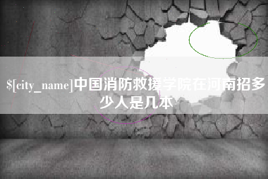 三门峡中国消防救援学院在河南招多少人是几本