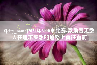 三门峡2021年5000米比赛-激励着无数人在追求梦想的道路上勇往直前