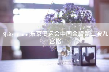 三门峡东京奥运会中国金牌第二波九宫格