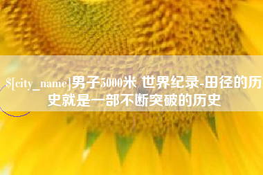 三门峡男子5000米 世界纪录-田径的历史就是一部不断突破的历史