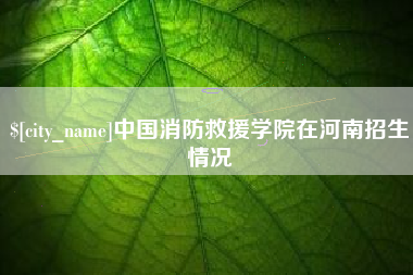 三门峡中国消防救援学院在河南招生情况