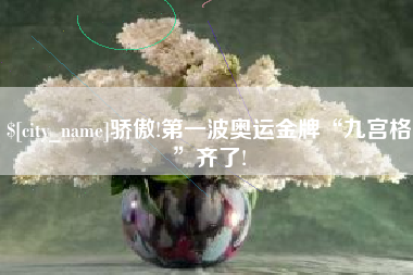 三门峡骄傲!第一波奥运金牌“九宫格”齐了!