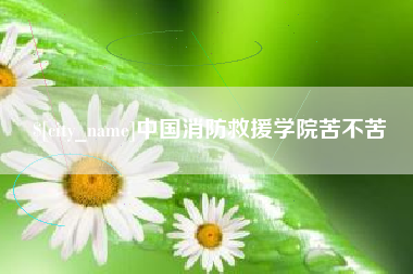 三门峡中国消防救援学院苦不苦