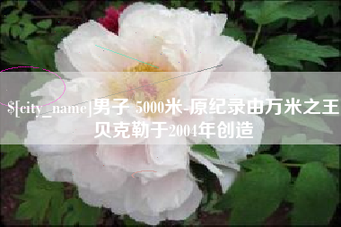 三门峡男子 5000米-原纪录由万米之王贝克勒于2004年创造