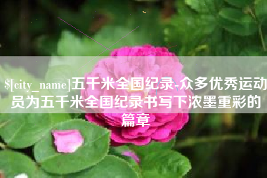三门峡五千米全国纪录-众多优秀运动员为五千米全国纪录书写下浓墨重彩的篇章