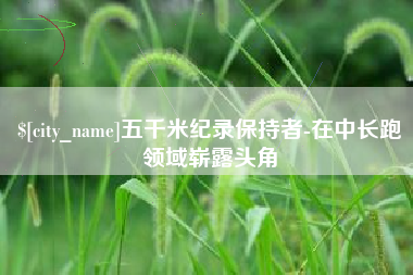 三门峡五千米纪录保持者-在中长跑领域崭露头角