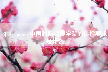 三门峡中国消防救援学院的体检要求是什么