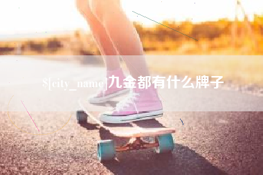 三门峡九金都有什么牌子