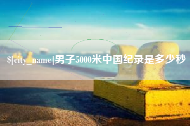 三门峡男子5000米中国纪录是多少秒