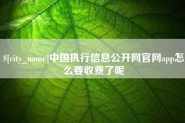 三门峡中国执行信息公开网官网app怎么要收费了呢