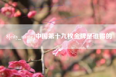三门峡中国第十九枚金牌是谁得的