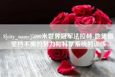 三门峡5000米世界冠军法拉赫-他凭借坚持不懈的努力和科学系统的训练
