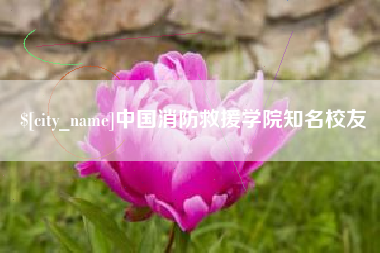 三门峡中国消防救援学院知名校友