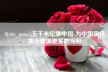 三门峡五千米纪录中国-为中国田径事业增添更多的光彩