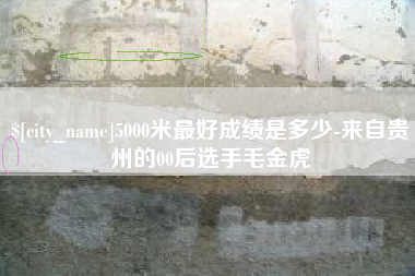三门峡5000米最好成绩是多少-来自贵州的00后选手毛金虎