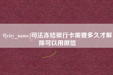 三门峡司法冻结银行卡需要多久才解除可以用微信