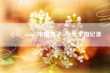 三门峡中国男子5000米全国纪录