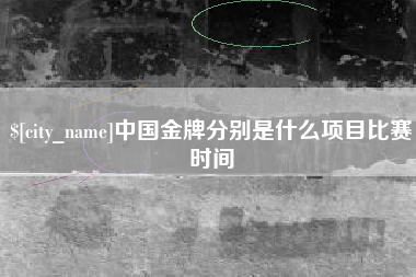三门峡中国金牌分别是什么项目比赛时间